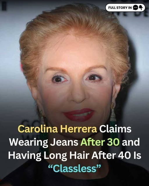 Designer Carolina Herrera Calls Jeans and Long Hair ‘Classless’ Past a Certain Age